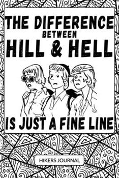 THE DIFFERENCE BETWEEN HILL & HELL IS JUST A FINE LINE: Hikers Journal For Women Girls Lady Hikers Walkers - Hiking Keepsake Log & Outdoor Observation ... With Funny Hiking Pun Quote Abstract Cover