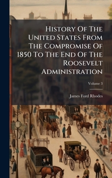 History Of The United States From The Compromise Of 1850 To The End Of The Roosevelt Administration