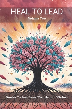 Heal to Lead: Stories To Turn Your Wounds Into Wisdom