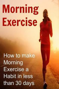 Paperback Morning Exercise: How to make Morning Exercise a Habit in less than 30 days: Morning Exercise, Morning Exercise Book, Morning Exercise G Book