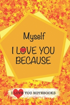 Myself I Love You Because /Love Cover Themes: What I love About You Gift Book: Prompted Fill-in the Blank Personalized Journal/ Tons of Reasons Why I Love You