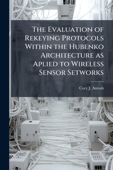 Paperback The Evaluation of Rekeying Protocols Within the Hubenko Architecture as Aplied to Wireless Sensor Setworks Book