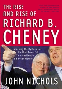 Paperback The Rise and Rise of Richard B. Cheney: Unlocking the Mysteries of the Most Powerful Vice President in American History Book