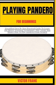 Paperback Playing Pandero for Beginners: Simplified Step By Step Practical Guide To Learn The Basics, Essential Techniques, Tips, Tricks And Master How To Play Book