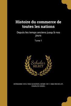 Paperback Histoire Du Commerce de Toutes Les Nations: Depuis Les Temps Anciens Jusqu'a Nos Jours; Tome 1 [French] Book