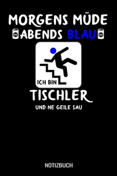 Morgens müde abends blau ich bin Tischler und ne geile Sau: A5 Notizbuch Blank / Blanko / Leer 120 Seiten mit Seitenzahl für Tischler. (German Edition)