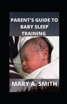 Parent's Guide to Baby Sleep Training: Solution To Sleep Training Your Newborn