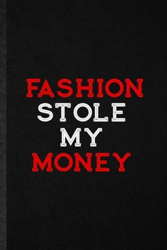 Fashion Stole My Money: Blank Funny Clothing Fashion Designer Lined Notebook/ Journal For Vogue Tailor Catwalk, Inspirational Saying Unique Special Birthday Gift Idea Cute Ruled 6x9 110 Pages