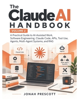 The Claude AI Handbook — Volume 2: A Practical Guide to AI-Assisted Work, Software Engineering, Claude Code, APIs, Tool Use, Agents, Multi-Agent Systems, and RAG