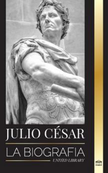 Paperback Julio César: Biografía, vida y muerte de un coloso romano, guerras galas, política y dictadura [Spanish] Book