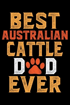 Paperback Best Australian Cattle Dad Ever: Cool Australian Cattle Dog Journal Notebook - Australian Cattle Puppy Lover Gifts - Funny Australian Cattle Dog Noteb Book
