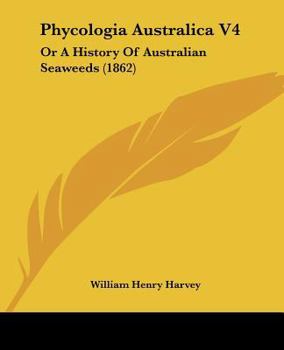 Paperback Phycologia Australica V4: Or A History Of Australian Seaweeds (1862) Book