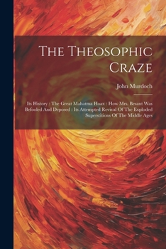 Paperback The Theosophic Craze: Its History: The Great Mahatma Hoax: How Mrs. Besant Was Befooled And Deposed: Its Attempted Revival Of The Exploded S Book