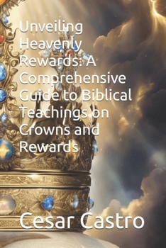 Paperback Unveiling Heavenly Rewards: A Comprehensive Guide to Biblical Teachings on Crowns and Rewards Book