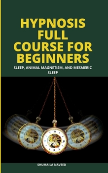 HYPNOSIS FULL COURSE FOR BEGINNERS: SLEEP, ANIMAL MAGNETISM, AND MESMERIC SLEEP