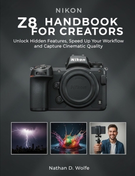 Paperback Nikon Z8 Handbook for Creators: Unlock Hidden Features, Speed Up Your Workflow, and Capture Cinematic Quality Book