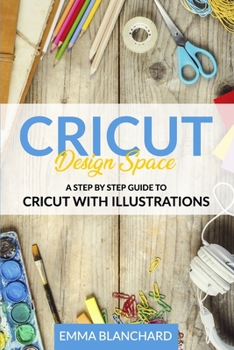 Paperback Cricut Design Space: A Step By Step Guide to Cricut with Illustrations Book