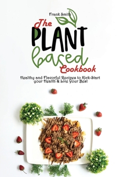 Paperback The Plant-based Cookbook: Healthy and Flavorful Recipes to Kick-Start your Health & Live Your Best Book