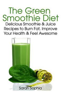 Paperback The Green Smoothie Diet: Delicious Smoothie and Juice Recipes to Burn Fat, Improve Your Health and Feel Awesome Book