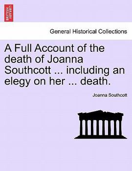 Paperback A Full Account of the Death of Joanna Southcott ... Including an Elegy on Her ... Death. Book