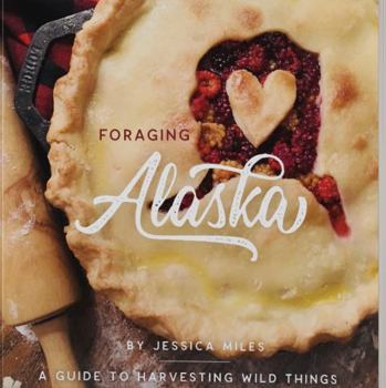 Paperback Foraging Alaska: {A Guide to Harvesting Wild Things} Book