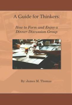 Paperback A Guide for Thinkers: : How to Form and Enjoy a Dinner-Discussion Group Book