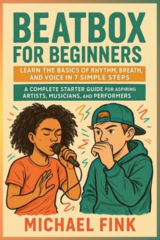 Paperback Beatbox for Beginners: Learn the Basics of Rhythm, Breath, and Voice in 7 Simple Steps: A Complete Starter Guide for Aspiring Artists, Musicians, and Book