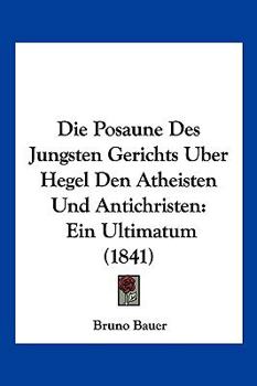 Paperback Die Posaune Des Jungsten Gerichts Uber Hegel Den Atheisten Und Antichristen: Ein Ultimatum (1841) [German] Book