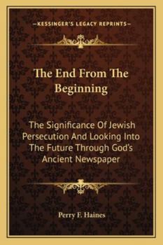 Paperback The End From The Beginning: The Significance Of Jewish Persecution And Looking Into The Future Through God's Ancient Newspaper Book