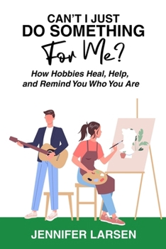 Paperback Can't I Just Do Something For Me? How Hobbies Heal, Help, and Remind You Who You Are Book