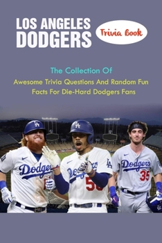 Los Angeles Dodgers Trivia Book: The Collection Of Awesome Trivia Questions And Random Fun Facts For Die-Hard Dodgers Fans