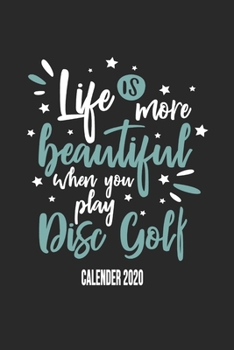 Life Is More Beautiful When You Play Disc Golf Calender 2020: Funny Cool Disc Golf Calender 2020 | Monthly & Weekly Planner - 6x9 - 128 Pages - Cute Gift For Disc Golf Players, Enthusiasts, Fans