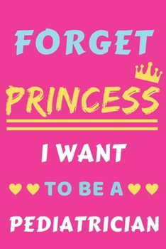 Forget Princess I Want To Be A Pediatrician: lined notebook,Funny Gift for Girls,women