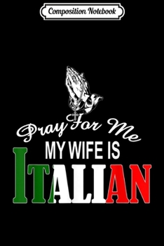 Composition Notebook: Mens PRAY FOR ME MY WIFE IS ITALIAN Gif for men Journal/Notebook Blank Lined Ruled 6x9 100 Pages