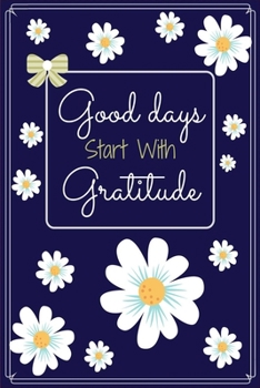 Paperback Good Days Start With Gratitude: Gratitude journal, flowers journal, Practice gratitude, Notebook To Be Thankful Every Day And Practice Mindfulness, (1 Book