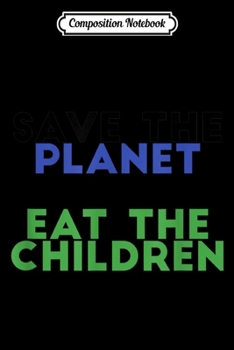 Composition Notebook: Save The Planet Eat The Children Funny  Journal/Notebook Blank Lined Ruled 6x9 100 Pages