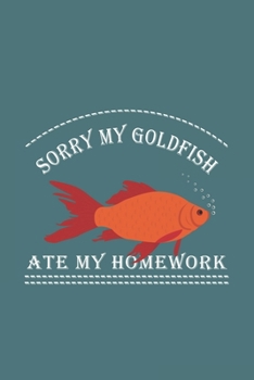 Paperback Sorry My Goldfish Ate My Homework: Funny Gift For Goldfish Lovers And Everyone Who Love Fishes - Notebook, Planner Or Journal For Writing About Goldfi Book