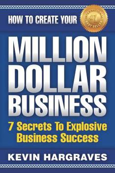 Paperback How To Create Your MILLION DOLLAR BUSINESS: 7 Secrets To Explosive Business Success Book