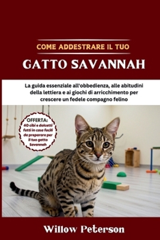 Paperback Come addestrare il tuo gatto Savannah: La guida essenziale all'obbedienza, alle abitudini della lettiera e ai giochi di arricchimento per crescere un [Italian] Book