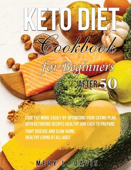 Keto Diet Cookbook for Beginners After 50: Lose Fat More Easily by Optimizing your Eating Plan, with Ketogenic Recipes Healthy and Easy to Prepare. ... and Slow Aging. Healthy Living at All Ages.