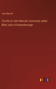 Hardcover The life of John Metcalf, commonly called Blind Jack of Knaresborough Book