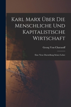 Karl Marx Über Die Menschliche Und Kapitalistische Wirtschaft: Eine Neue Darstellung Seiner Lehre