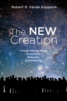 Paperback The New Creation: Church History Made Accessible, Relevant, and Personal Book