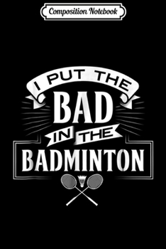 Composition Notebook: I Put Bad in Badminton Player Rackets Shuttlecock  Journal/Notebook Blank Lined Ruled 6x9 100 Pages
