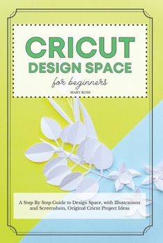 Paperback Cricut Design Space For Beginners: A St&#1077;p By St&#1077;p Guid&#1077; to Design Space, with Illustrations and Screenshots, Original Cricut Project Book