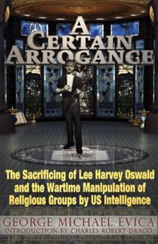 Paperback A Certain Arrogance: The Sacrificing of Lee Harvey Oswald and the Wartime Manipulation of Religious Groups by US Intelligence Book