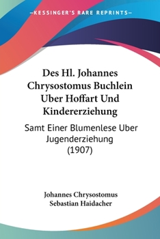 Paperback Des Hl. Johannes Chrysostomus Buchlein Uber Hoffart Und Kindererziehung: Samt Einer Blumenlese Uber Jugenderziehung (1907) [German] Book