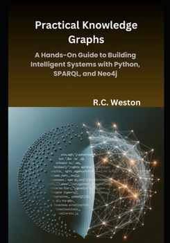 Practical Knowledge Graphs: A Hands-On Guide to Building Intelligent Systems with Python, SPARQL, and Neo4j
