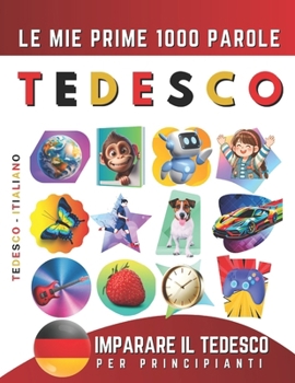 Imparare il Tedesco per Principianti, Le Mie Prime 1000 Parole: Libro Bilingue Tedesco - Italiano per Bambini e Adulti (Italian Edition)