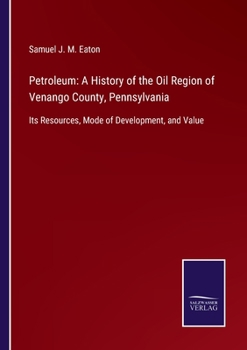 Petroleum: A History of the Oil Region of Venango County, Pennsylvania: Its Resources, Mode of Development, and Value